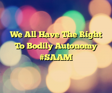 We All Have The Right To Bodily Autonomy #SAAM